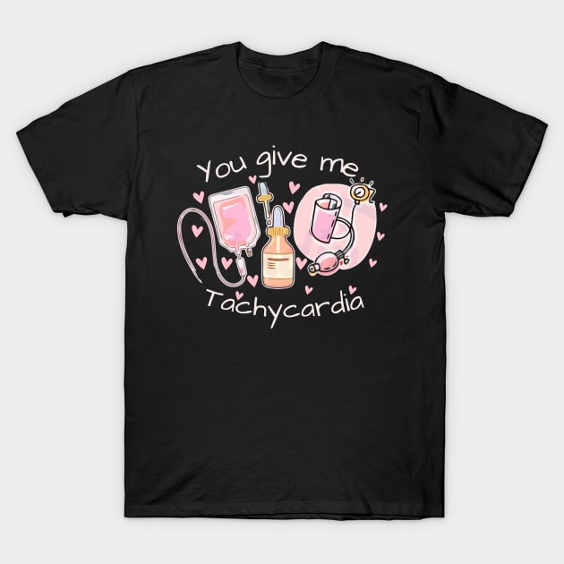 You Give Me Tachycardia Nurse Valentines Day T-Shirt T-Shirt by JEWEBIE